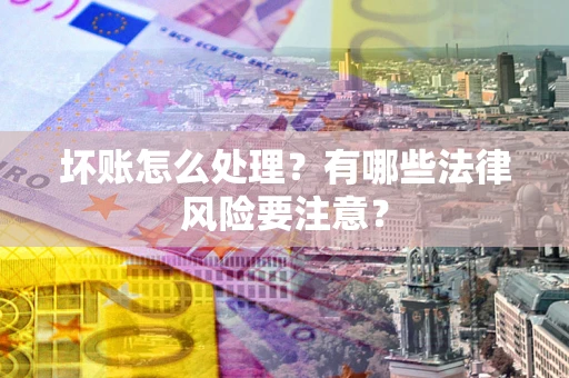 济南坏账怎么处理？有哪些法律风险要注意？