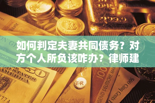济南如何判定夫妻共同债务？对方个人所负该咋办？律师建议