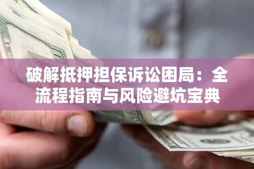 济南破解抵押担保诉讼困局:全流程指南与风险避坑宝典 济南破解抵押担保诉讼困局:全流程指南与风险避坑宝典
