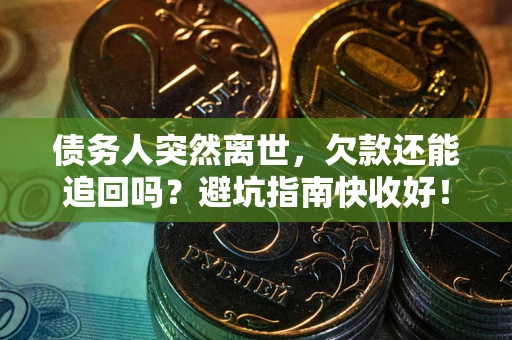 济南债务人突然离世，欠款还能追回吗？避坑指南快收好！