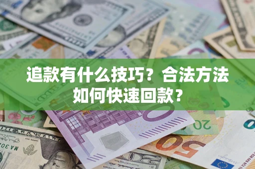 济南追款有什么技巧？合法方法如何快速回款？