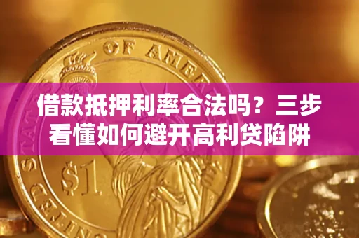 济南借款抵押利率合法吗？三步看懂如何避开高利贷陷阱