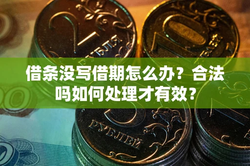 济南借条没写借期怎么办？合法吗如何处理才有效？