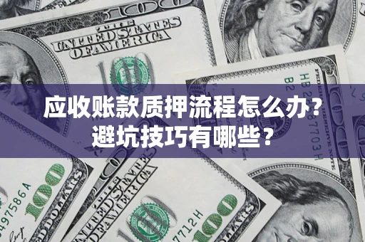 济南应收账款质押流程怎么办？避坑技巧有哪些？