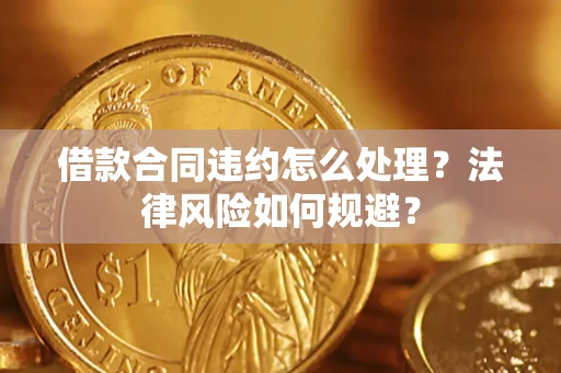 济南借款合同违约怎么处理？法律风险如何规避？
