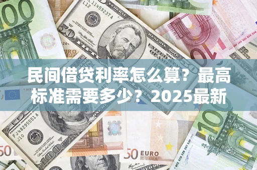 济南民间借贷利率怎么算？最高标准需要多少？2025最新避坑指南