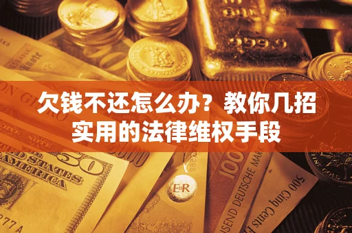 济南欠钱不还怎么办？教你几招实用的法律维权手段