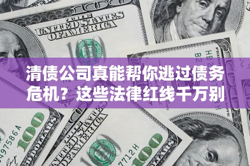 济南清债公司真能帮你逃过债务危机？这些法律红线千万别踩