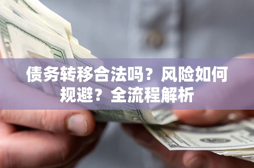 济南债务转移合法吗？风险如何规避？全流程解析