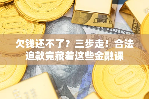 济南欠钱还不了？三步走！合法追款竟藏着这些金融课
