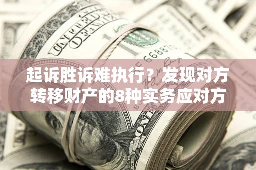 济南起诉胜诉难执行？发现对方转移财产的8种实务应对方案