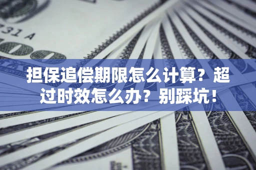 济南担保追偿期限怎么计算？超过时效怎么办？别踩坑！