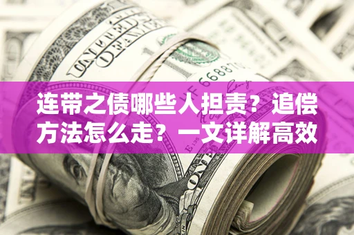 济南连带之债哪些人担责？追偿方法怎么走？一文详解高效维权流程