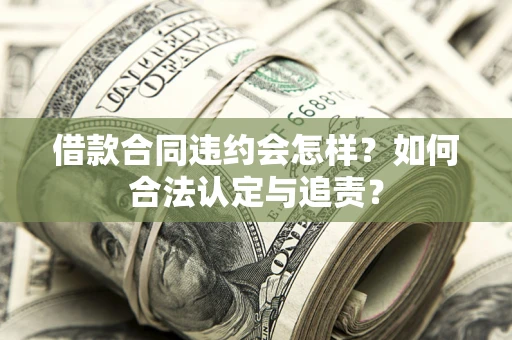 济南借款合同违约会怎样？如何合法认定与追责？
