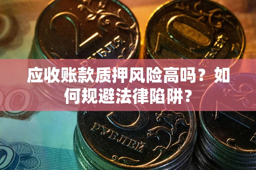 济南应收账款质押风险高吗？如何规避法律陷阱？