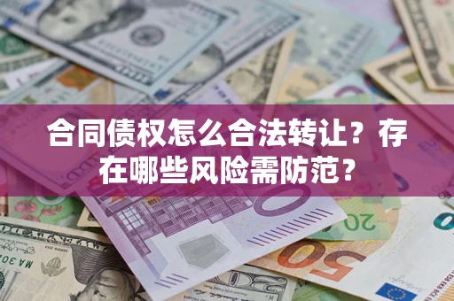 济南合同债权怎么合法转让？存在哪些风险需防范？