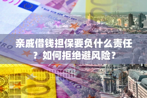 济南亲戚借钱担保要负什么责任？如何拒绝避风险？
