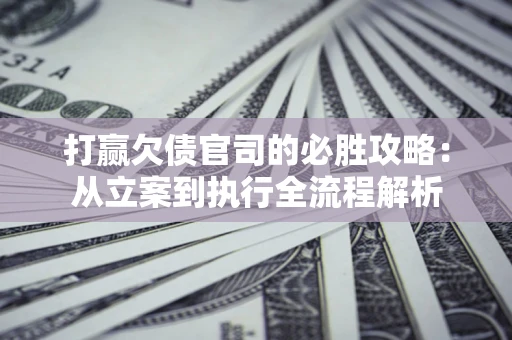 济南打赢欠债官司的必胜攻略：从立案到执行全流程解析