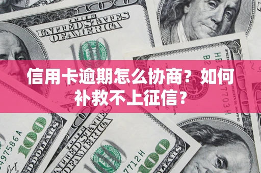 济南信用卡逾期怎么协商？如何补救不上征信？