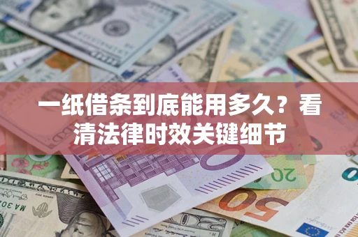 济南一纸借条到底能用多久？看清法律时效关键细节