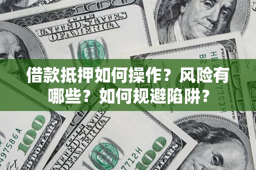 济南借款抵押如何操作？风险有哪些？如何规避陷阱？
