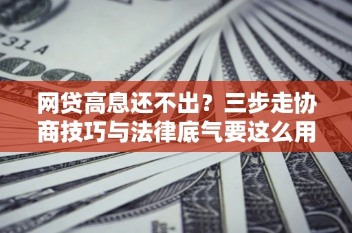 济南网贷高息还不出？三步走协商技巧与法律底气要这么用