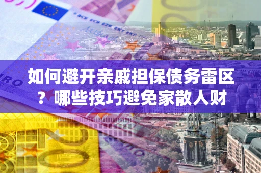济南如何避开亲戚担保债务雷区？哪些技巧避免家散人财