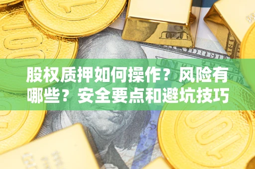 济南股权质押如何操作？风险有哪些？安全要点和避坑技巧？