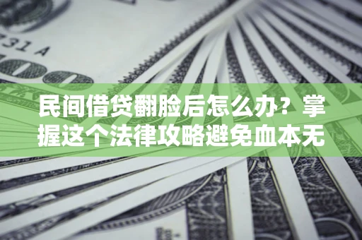 济南民间借贷翻脸后怎么办？掌握这个法律攻略避免血本无归