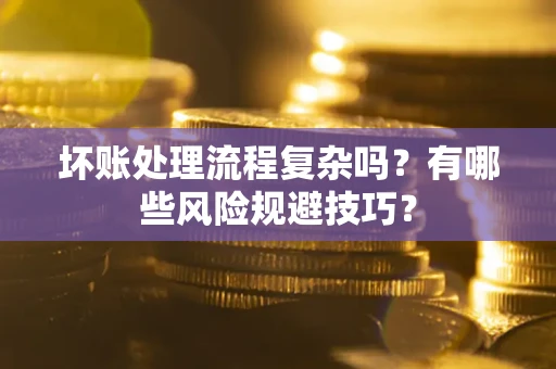 济南坏账处理流程复杂吗？有哪些风险规避技巧？