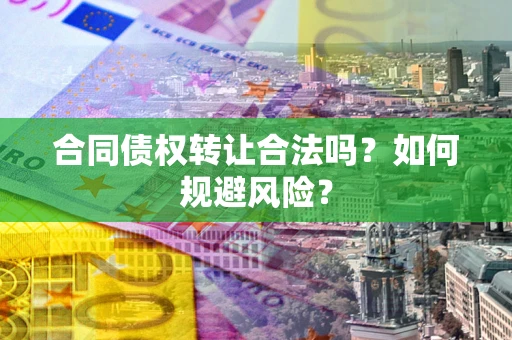 济南合同债权转让合法吗？如何规避风险？