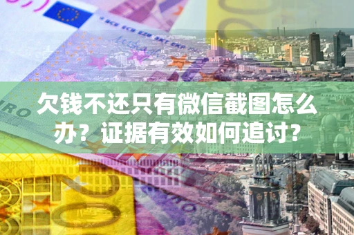 济南欠钱不还只有微信截图怎么办？证据有效如何追讨？