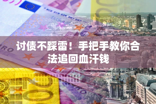 济南讨债不踩雷！手把手教你合法追回血汗钱