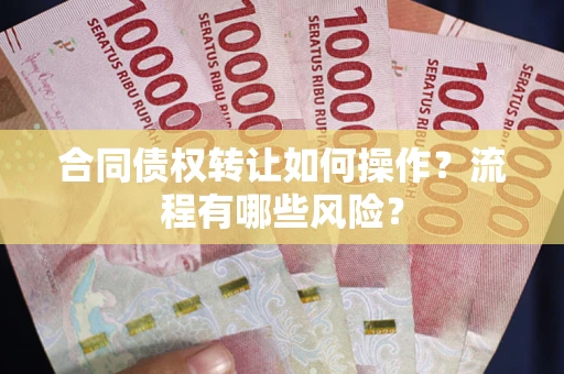 济南合同债权转让如何操作？流程有哪些风险？