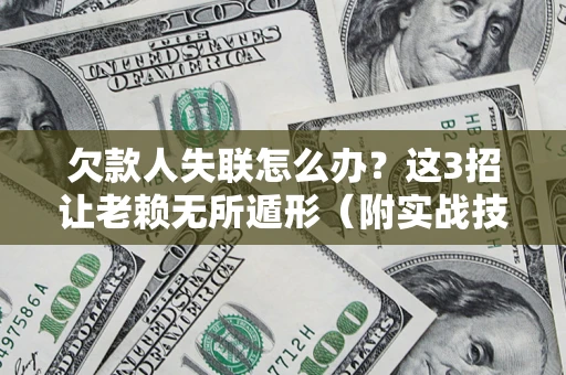 济南欠款人失联怎么办？这3招让老赖无所遁形（附实战技巧）