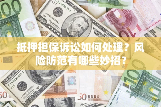 济南抵押担保诉讼如何处理？风险防范有哪些妙招？