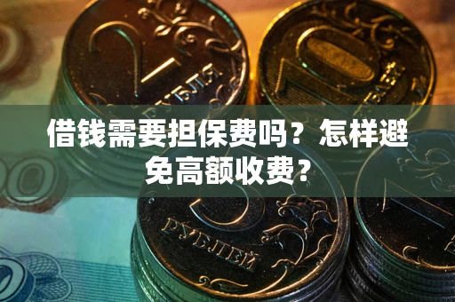 济南借钱需要担保费吗？怎样避免高额收费？
