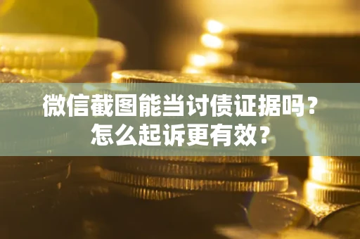 济南微信截图能当讨债证据吗？怎么起诉更有效？