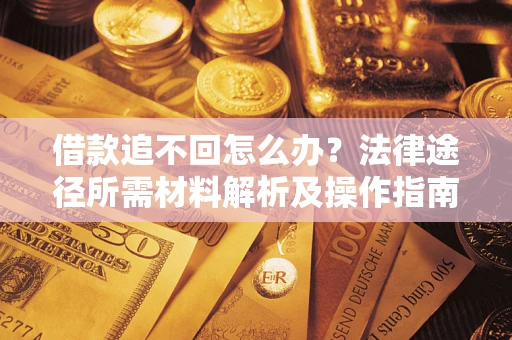 济南借款追不回怎么办?法律途径所需材料解析及操作指南 济南借款追不回怎么办?法律途径所需材料解析及操作指南