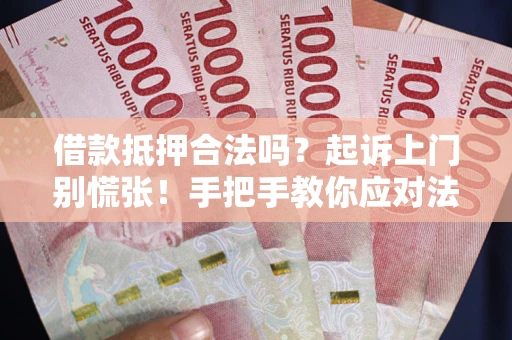 济南借款抵押合法吗？起诉上门别慌张！手把手教你应对法律程序