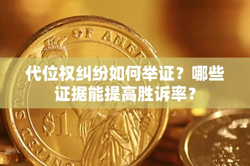 济南代位权纠纷如何举证？哪些证据能提高胜诉率？
