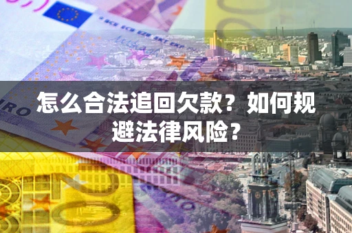 济南怎么合法追回欠款？如何规避法律风险？