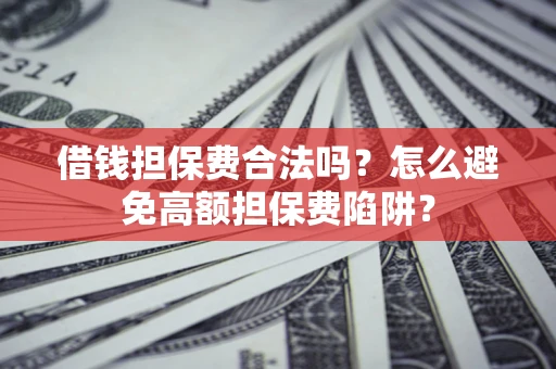 济南借钱担保费合法吗？怎么避免高额担保费陷阱？