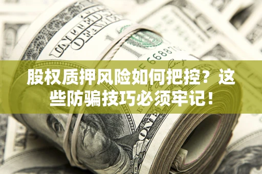 济南股权质押风险如何把控？这些防骗技巧必须牢记！