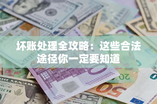 济南坏账处理全攻略：这些合法途径你一定要知道
