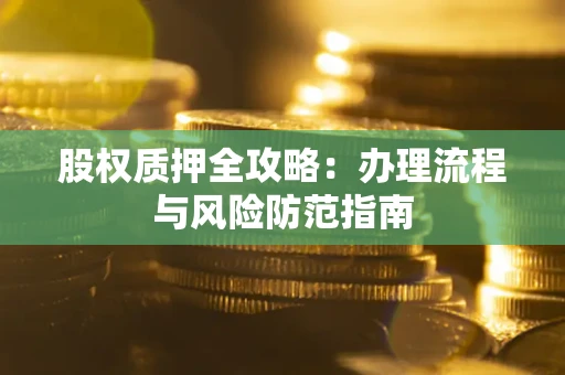 济南股权质押全攻略：办理流程与风险防范指南