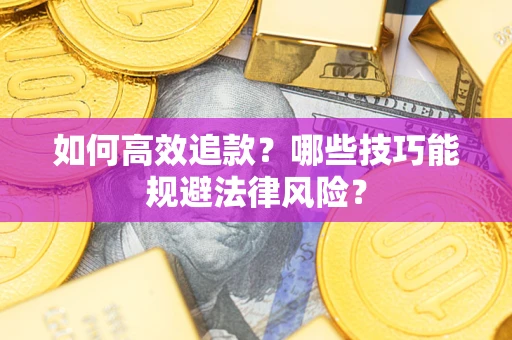 济南如何高效追款？哪些技巧能规避法律风险？