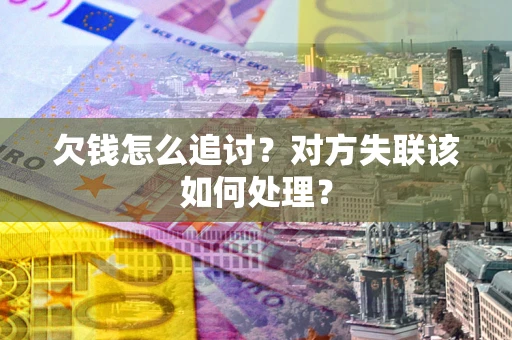 济南欠钱怎么追讨？对方失联该如何处理？