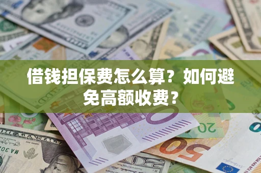 济南借钱担保费怎么算？如何避免高额收费？