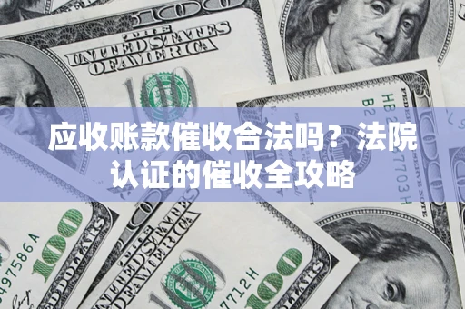济南应收账款催收合法吗？法院认证的催收全攻略